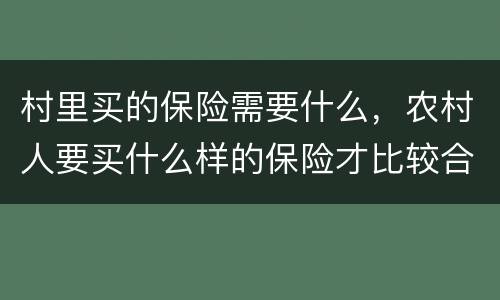 村里买的保险需要什么，农村人要买什么样的保险才比较合适