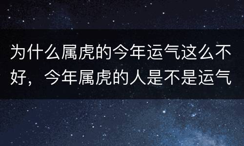 为什么属虎的今年运气这么不好，今年属虎的人是不是运气不太好
