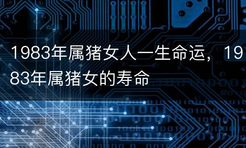 1983年属猪女人一生命运，1983年属猪女的寿命