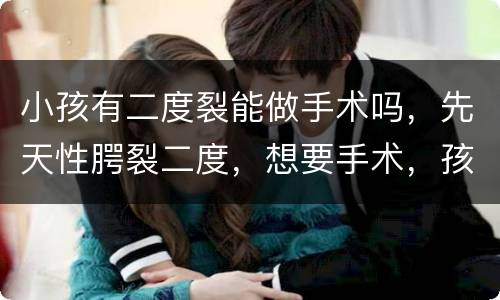 小孩有二度裂能做手术吗，先天性腭裂二度，想要手术，孩子多大能够手术？