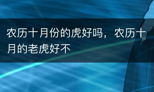 农历十月份的虎好吗，农历十月的老虎好不