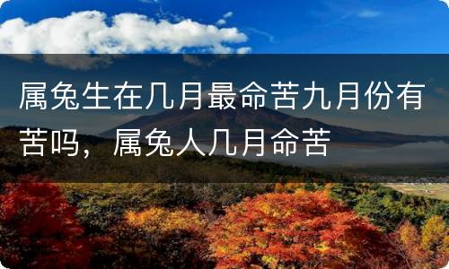 属兔生在几月最命苦九月份有苦吗，属兔人几月命苦