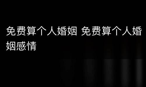免费算个人婚姻 免费算个人婚姻感情