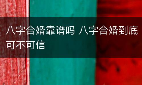 八字合婚靠谱吗 八字合婚到底可不可信