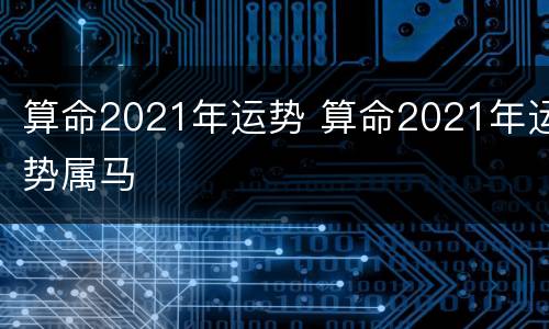 算命2021年运势 算命2021年运势属马