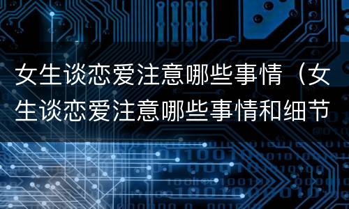 女生谈恋爱注意哪些事情（女生谈恋爱注意哪些事情和细节）