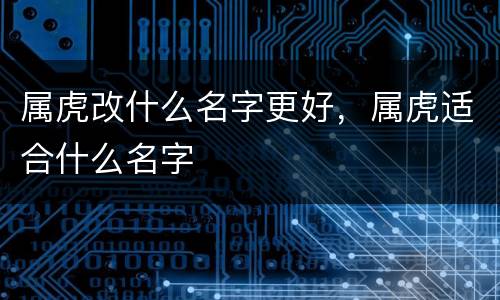 属虎改什么名字更好，属虎适合什么名字
