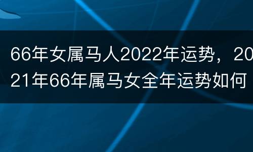66年女属马人2022年运势，2021年66年属马女全年运势如何