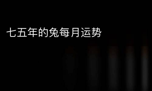 七五年的兔每月运势