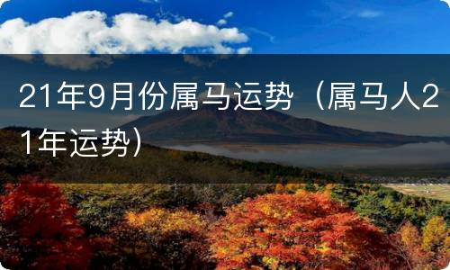 21年9月份属马运势（属马人21年运势）