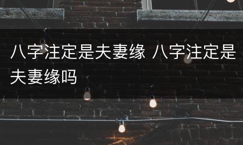 八字注定是夫妻缘 八字注定是夫妻缘吗
