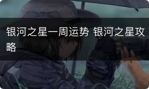 银河之星一周运势 银河之星攻略