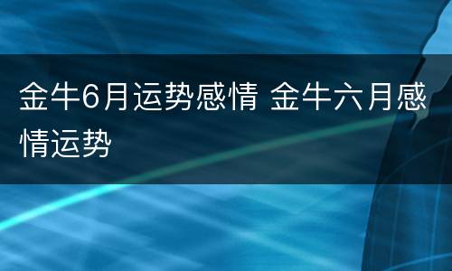 金牛6月运势感情 金牛六月感情运势