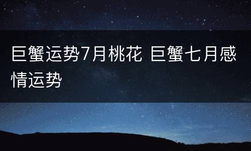 巨蟹运势7月桃花 巨蟹七月感情运势