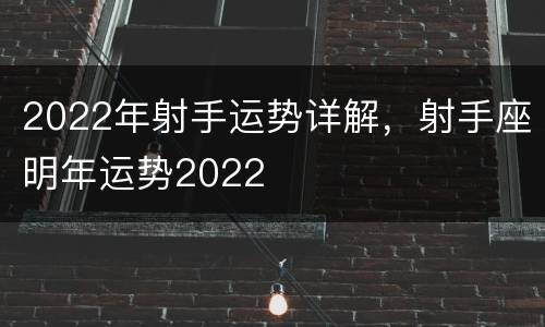 2022年射手运势详解，射手座明年运势2022