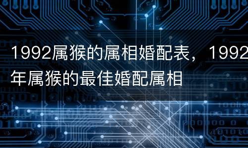1992属猴的属相婚配表，1992年属猴的最佳婚配属相
