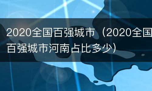 2020全国百强城市（2020全国百强城市河南占比多少）
