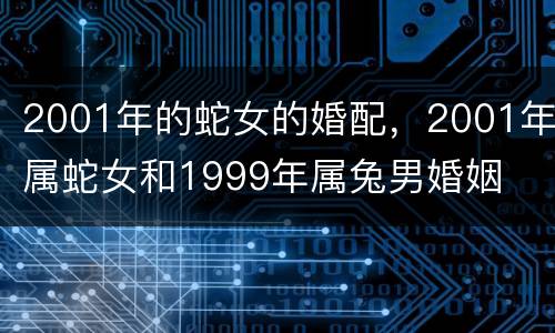 2001年的蛇女的婚配，2001年属蛇女和1999年属兔男婚姻