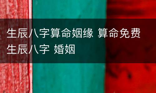 生辰八字算命姻缘 算命免费 生辰八字 婚姻