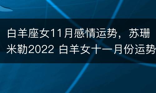 白羊座女11月感情运势，苏珊米勒2022 白羊女十一月份运势2021