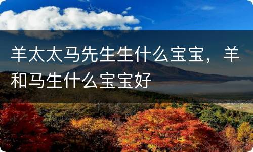 羊太太马先生生什么宝宝，羊和马生什么宝宝好