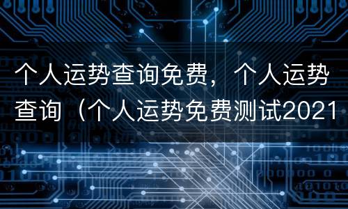 个人运势查询免费，个人运势查询（个人运势免费测试2021）