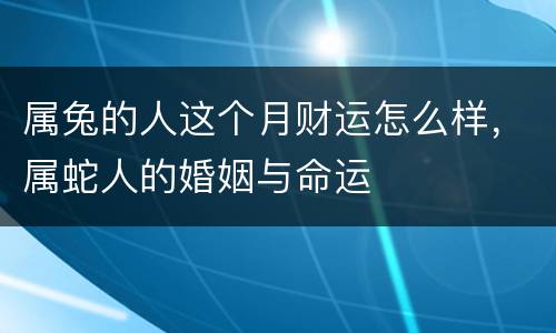 属兔的人这个月财运怎么样，属蛇人的婚姻与命运
