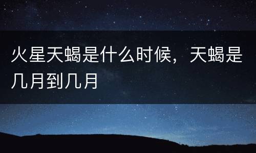 火星天蝎是什么时候，天蝎是几月到几月