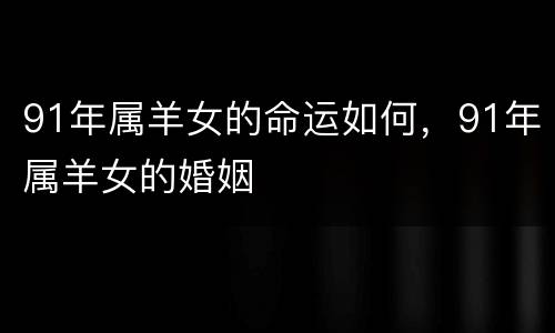 91年属羊女的命运如何，91年属羊女的婚姻