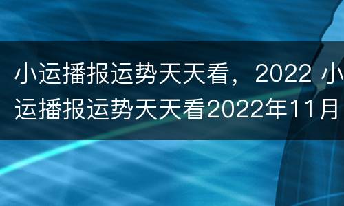小运播报运势天天看，2022 小运播报运势天天看2022年11月17