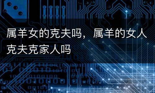 属羊女的克夫吗，属羊的女人克夫克家人吗