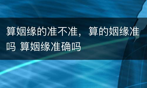 算姻缘的准不准，算的姻缘准吗 算姻缘准确吗