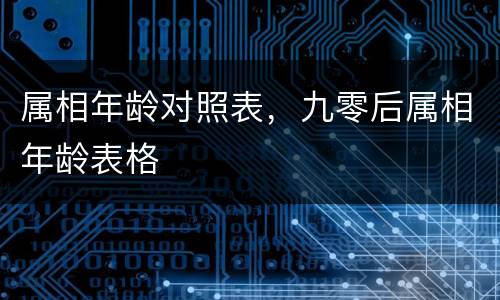 属相年龄对照表，九零后属相年龄表格