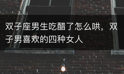 双子座男生吃醋了怎么哄，双子男喜欢的四种女人