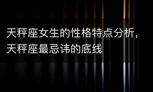 天秤座女生的性格特点分析，天秤座最忌讳的底线