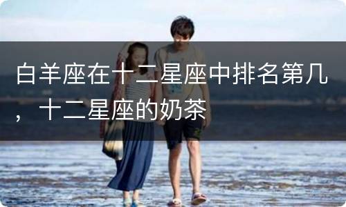 白羊座在十二星座中排名第几，十二星座的奶茶