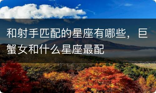 和射手匹配的星座有哪些，巨蟹女和什么星座最配