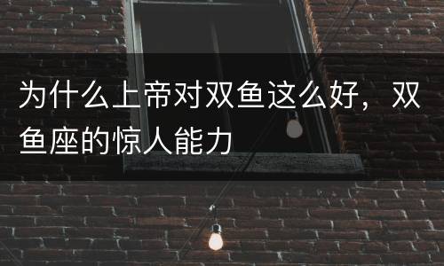 为什么上帝对双鱼这么好，双鱼座的惊人能力