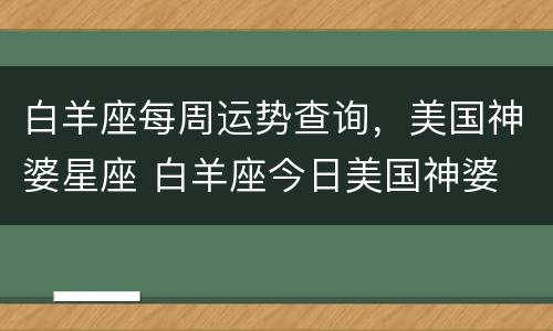 白羊座每周运势查询，美国神婆星座 白羊座今日美国神婆