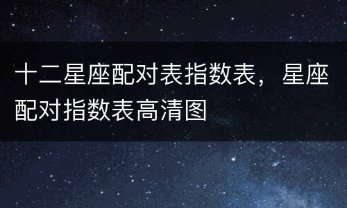 十二星座配对表指数表，星座配对指数表高清图