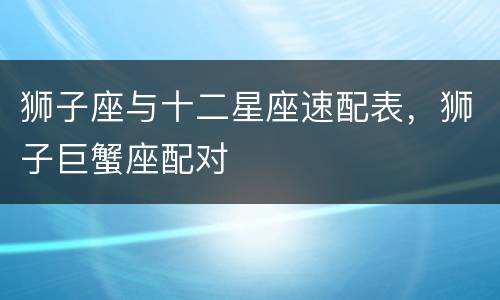 狮子座与十二星座速配表，狮子巨蟹座配对
