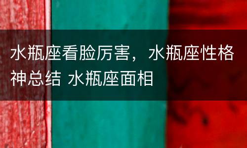 水瓶座看脸厉害，水瓶座性格神总结 水瓶座面相