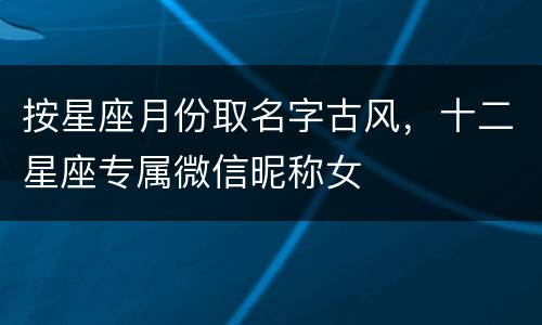 按星座月份取名字古风，十二星座专属微信昵称女