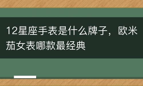 12星座手表是什么牌子，欧米茄女表哪款最经典