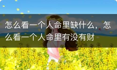 怎么看一个人命里缺什么，怎么看一个人命里有没有财