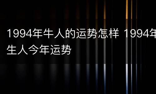 1994年牛人的运势怎样 1994年生人今年运势