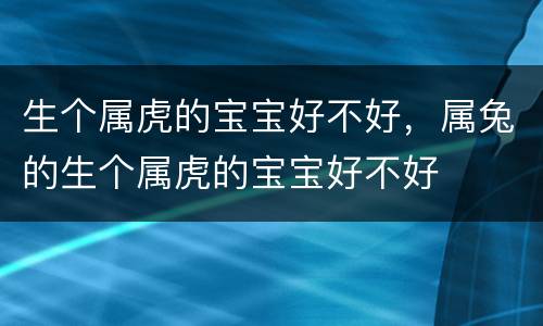 生个属虎的宝宝好不好，属兔的生个属虎的宝宝好不好