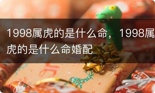 1998属虎的是什么命，1998属虎的是什么命婚配