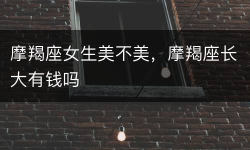 摩羯座女生美不美，摩羯座长大有钱吗