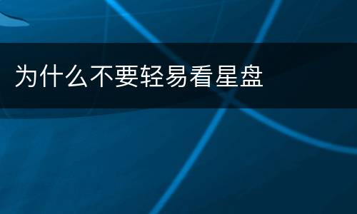 为什么不要轻易看星盘